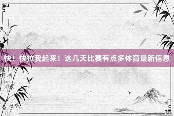 快！快拉我起来！这几天比赛有点多体育最新信息