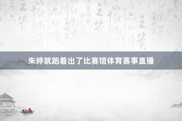 朱婷就跑着出了比赛馆体育赛事直播
