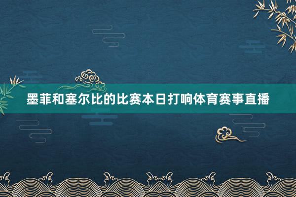 墨菲和塞尔比的比赛本日打响体育赛事直播