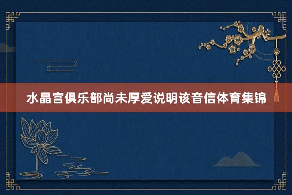 水晶宫俱乐部尚未厚爱说明该音信体育集锦