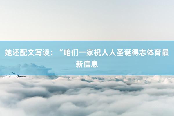 她还配文写谈：“咱们一家祝人人圣诞得志体育最新信息