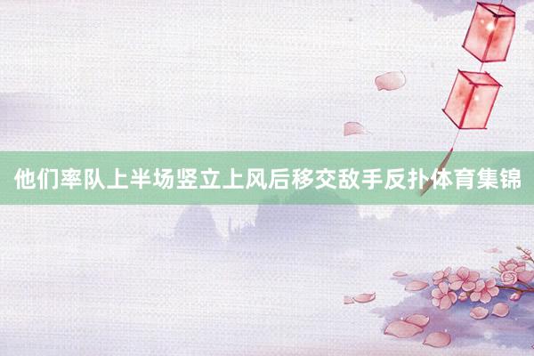他们率队上半场竖立上风后移交敌手反扑体育集锦