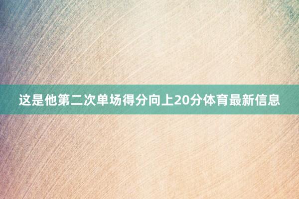这是他第二次单场得分向上20分体育最新信息