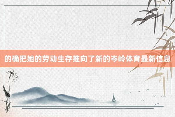 的确把她的劳动生存推向了新的岑岭体育最新信息