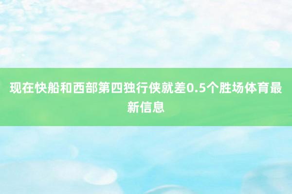 现在快船和西部第四独行侠就差0.5个胜场体育最新信息