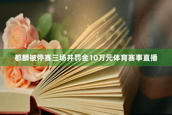 都麟被停赛三场并罚金10万元体育赛事直播