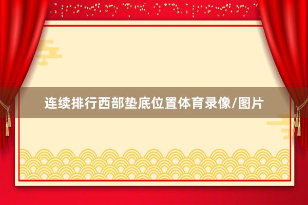 连续排行西部垫底位置体育录像/图片