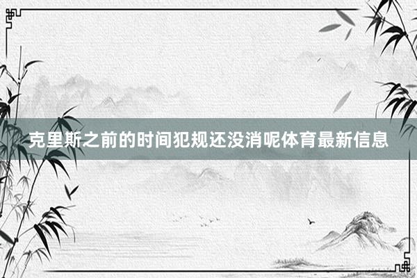 克里斯之前的时间犯规还没消呢体育最新信息