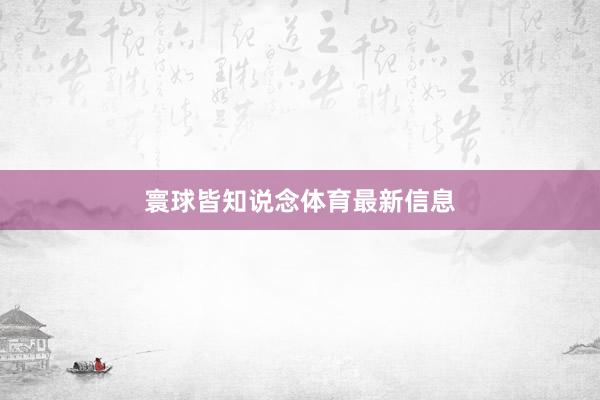 寰球皆知说念体育最新信息