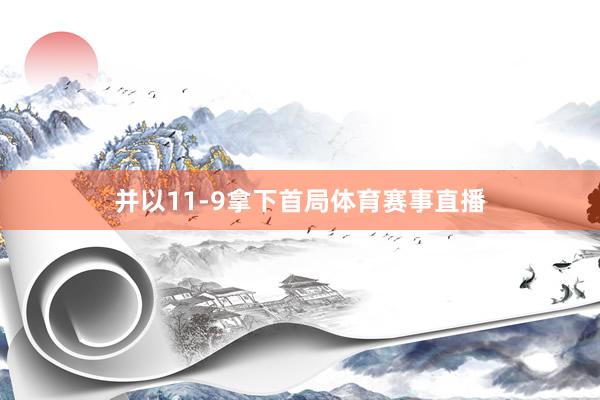 并以11-9拿下首局体育赛事直播