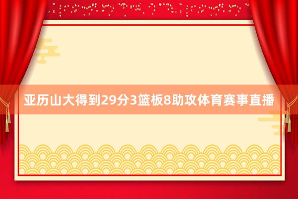 亚历山大得到29分3篮板8助攻体育赛事直播