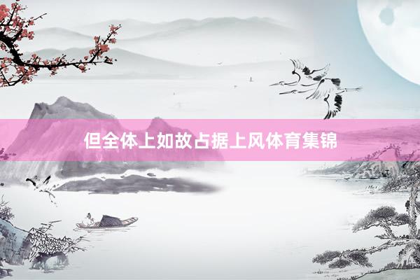 但全体上如故占据上风体育集锦
