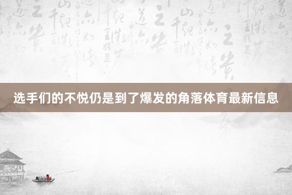 选手们的不悦仍是到了爆发的角落体育最新信息