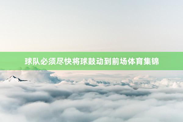球队必须尽快将球鼓动到前场体育集锦