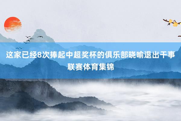 这家已经8次捧起中超奖杯的俱乐部晓喻退出干事联赛体育集锦