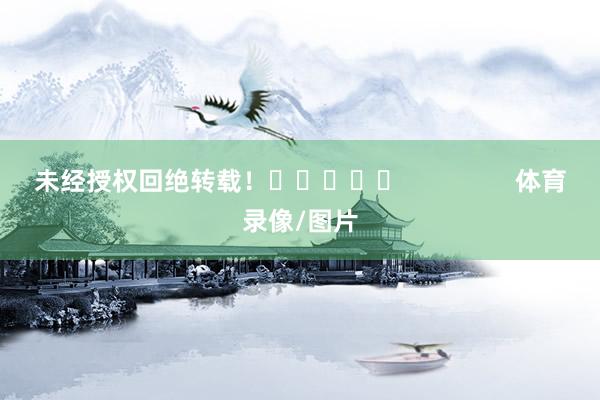 未经授权回绝转载！					                体育录像/图片