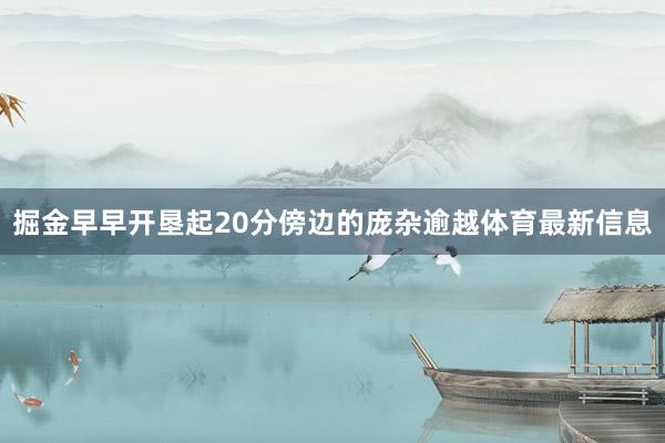 掘金早早开垦起20分傍边的庞杂逾越体育最新信息
