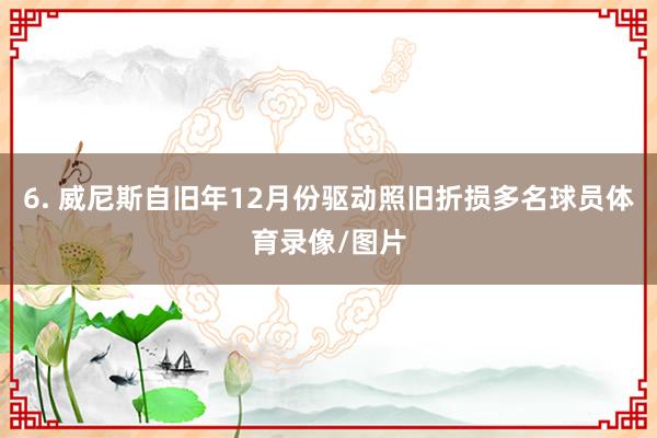 6. 威尼斯自旧年12月份驱动照旧折损多名球员体育录像/图片