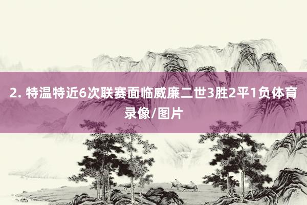 2. 特温特近6次联赛面临威廉二世3胜2平1负体育录像/图片