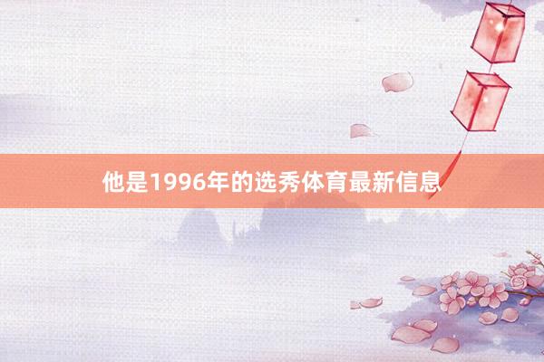 他是1996年的选秀体育最新信息