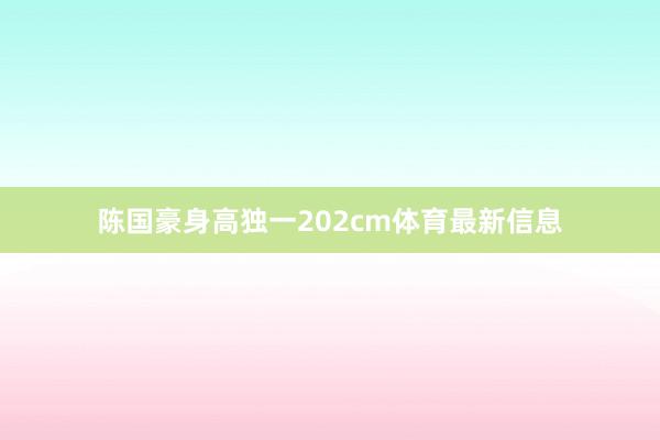 陈国豪身高独一202cm体育最新信息