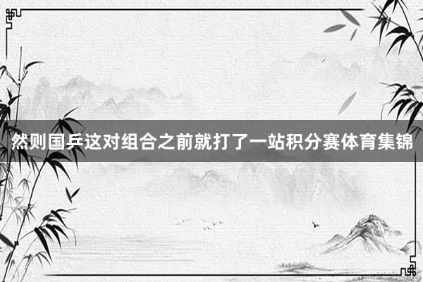 然则国乒这对组合之前就打了一站积分赛体育集锦