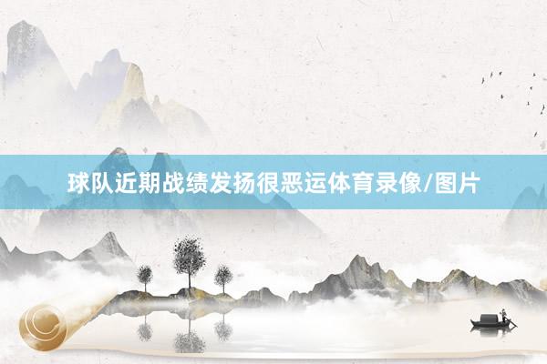 球队近期战绩发扬很恶运体育录像/图片