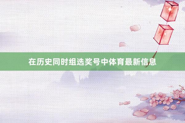 在历史同时组选奖号中体育最新信息