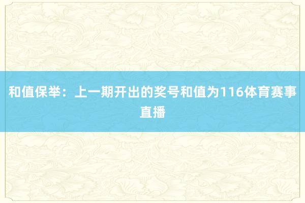 和值保举：上一期开出的奖号和值为116体育赛事直播