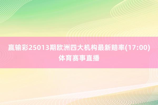 赢输彩25013期欧洲四大机构最新赔率(17:00)体育赛事直播