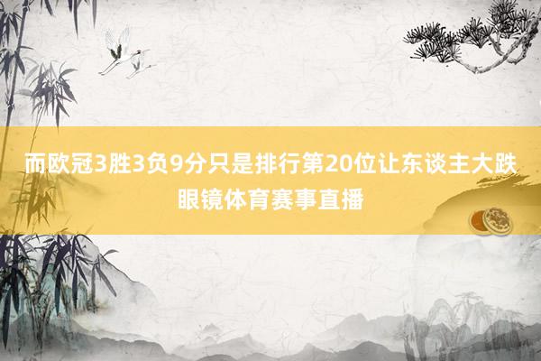 而欧冠3胜3负9分只是排行第20位让东谈主大跌眼镜体育赛事直播