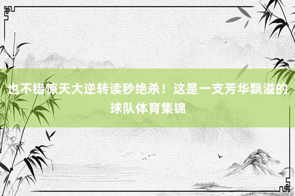 也不错惊天大逆转读秒绝杀！这是一支芳华飘溢的球队体育集锦