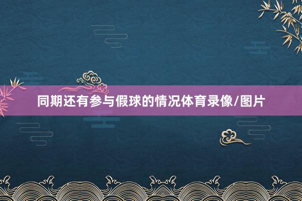 同期还有参与假球的情况体育录像/图片