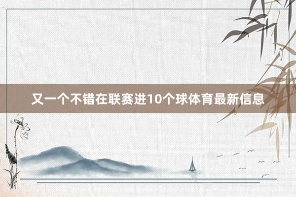 又一个不错在联赛进10个球体育最新信息