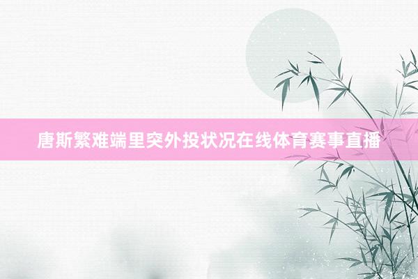唐斯繁难端里突外投状况在线体育赛事直播