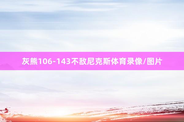 灰熊106-143不敌尼克斯体育录像/图片