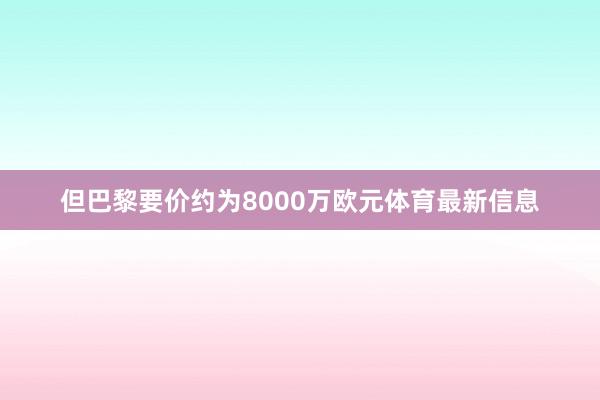 但巴黎要价约为8000万欧元体育最新信息