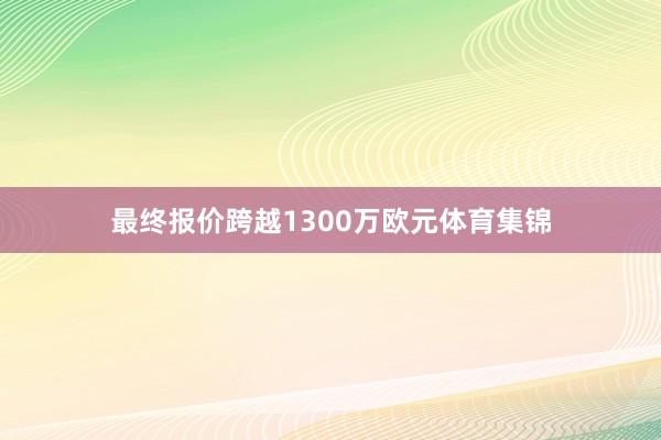 最终报价跨越1300万欧元体育集锦