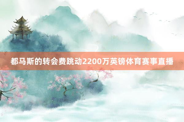 都马斯的转会费跳动2200万英镑体育赛事直播