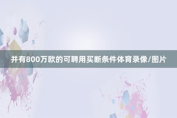 并有800万欧的可聘用买断条件体育录像/图片
