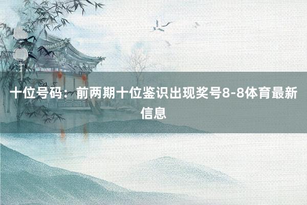 十位号码：前两期十位鉴识出现奖号8-8体育最新信息
