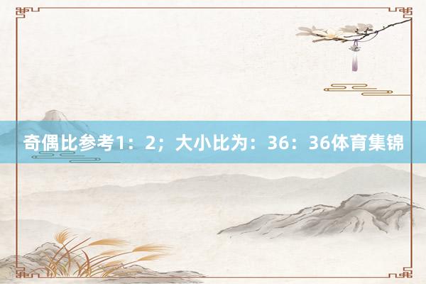 奇偶比参考1：2；大小比为：36：36体育集锦