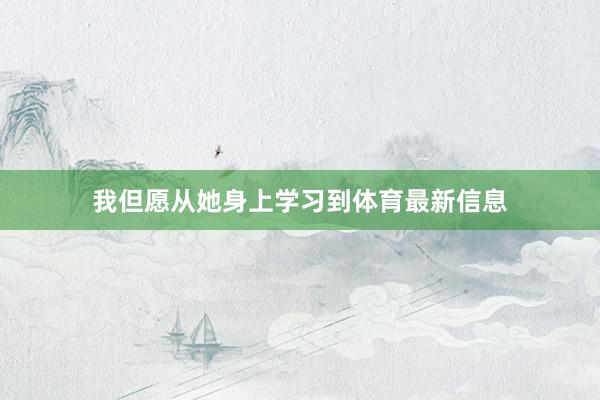 我但愿从她身上学习到体育最新信息