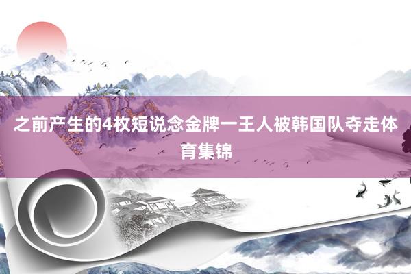 之前产生的4枚短说念金牌一王人被韩国队夺走体育集锦