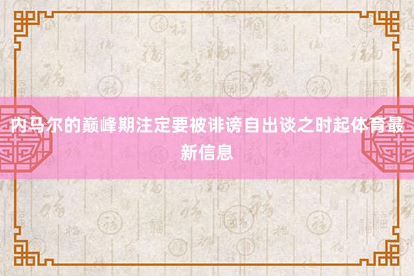 内马尔的巅峰期注定要被诽谤自出谈之时起体育最新信息