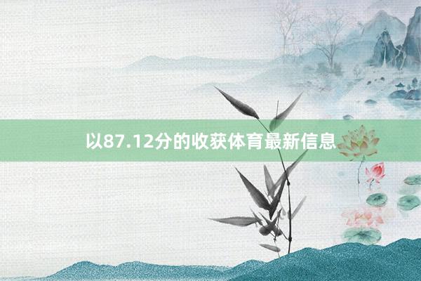 以87.12分的收获体育最新信息