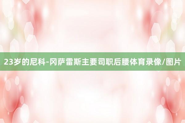 23岁的尼科-冈萨雷斯主要司职后腰体育录像/图片