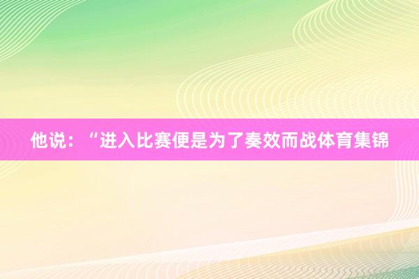 他说：“进入比赛便是为了奏效而战体育集锦