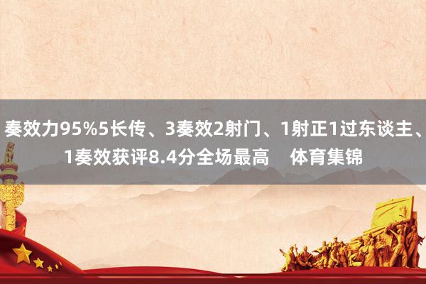 奏效力95%5长传、3奏效2射门、1射正1过东谈主、1奏效获评8.4分全场最高    体育集锦