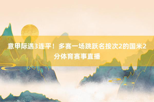 意甲际遇3连平！多赛一场跳跃名按次2的国米2分体育赛事直播